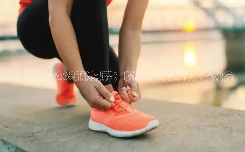 七匹狼2026新款男鞋：时尚与舒适的完美融合